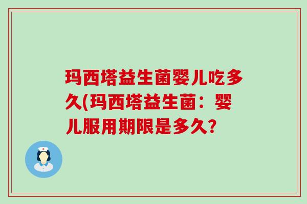 玛西塔益生菌婴儿吃多久(玛西塔益生菌：婴儿服用期限是多久？