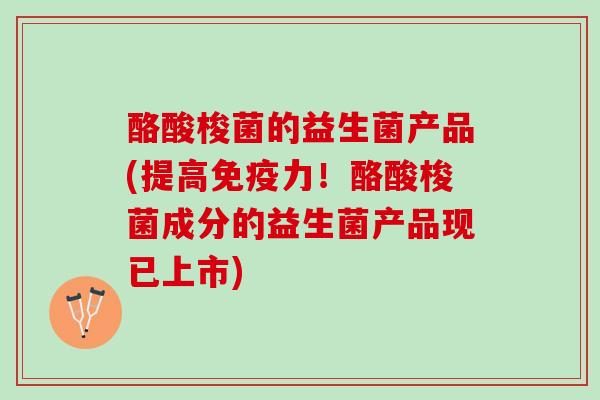 酪酸梭菌的益生菌产品(提高力!酪酸梭菌成分的益生菌产品现已上市) 酪酸梭菌的益生菌产品(提高力!酪酸梭菌成分的益生菌产品现已上市)