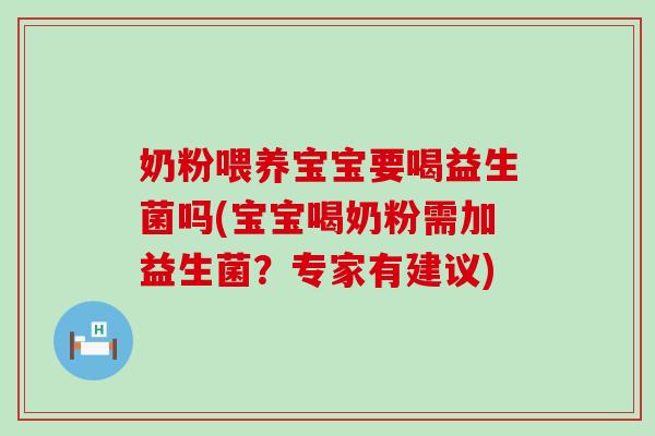 奶粉喂养宝宝要喝益生菌吗(宝宝喝奶粉需加益生菌？专家有建议)
