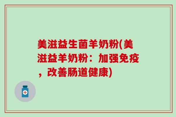 美滋益生菌羊奶粉(美滋益羊奶粉：加强免疫，改善肠道健康)