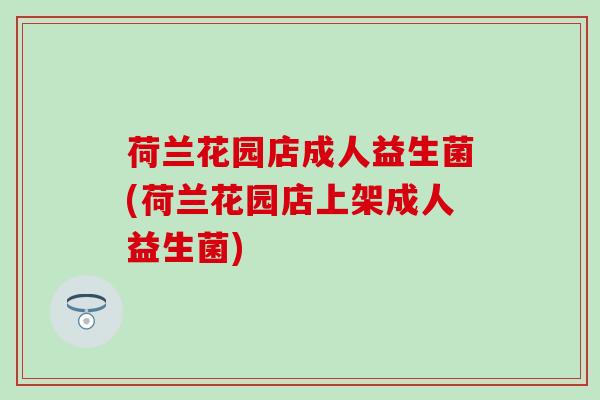荷兰花园店成人益生菌(荷兰花园店上架成人益生菌)