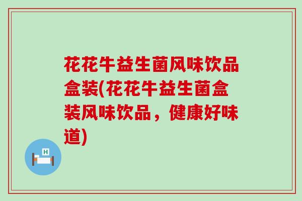 花花牛益生菌风味饮品盒装(花花牛益生菌盒装风味饮品，健康好味道)