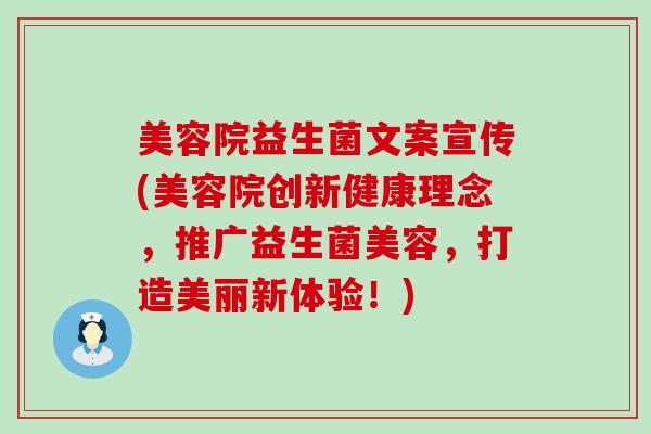 美容院益生菌文案宣传(美容院创新健康理念，推广益生菌美容，打造美丽新体验！)