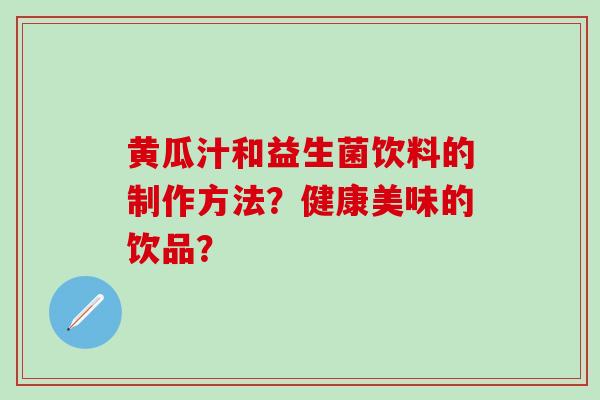 黄瓜汁和益生菌饮料的制作方法?健康美味的饮品? 黄瓜汁和益生菌饮料的制作方法?健康美味的饮品?