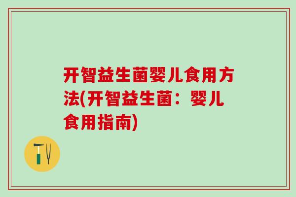 开智益生菌婴儿食用方法(开智益生菌：婴儿食用指南)