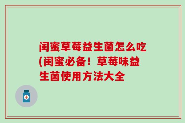 闺蜜草莓益生菌怎么吃(闺蜜必备！草莓味益生菌使用方法大全