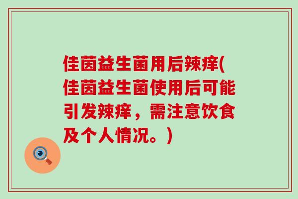佳茵益生菌用后辣痒(佳茵益生菌使用后可能引发辣痒，需注意饮食及个人情况。)