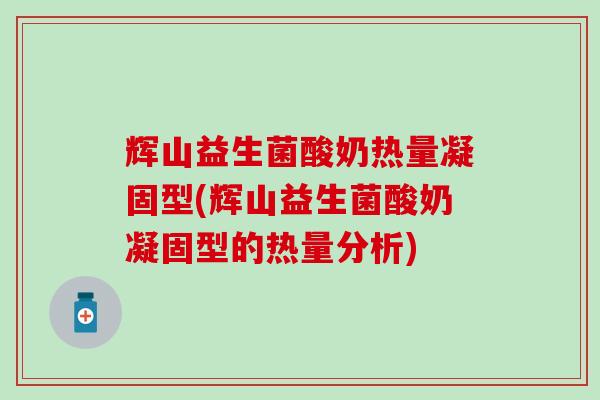 辉山益生菌酸奶热量凝固型(辉山益生菌酸奶凝固型的热量分析)