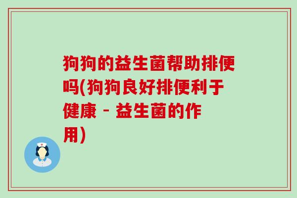 狗狗的益生菌帮助排便吗(狗狗良好排便利于健康 - 益生菌的作用)