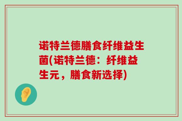 诺特兰德膳食纤维益生菌(诺特兰德：纤维益生元，膳食新选择)