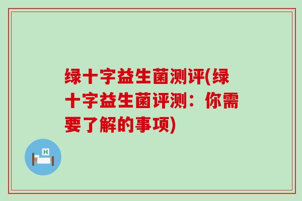 绿十字益生菌测评(绿十字益生菌评测：你需要了解的事项)