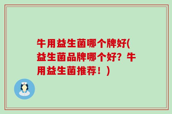 牛用益生菌哪个牌好(益生菌品牌哪个好？牛用益生菌推荐！)