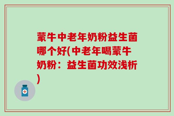 蒙牛中老年奶粉益生菌哪个好(中老年喝蒙牛奶粉：益生菌功效浅析)