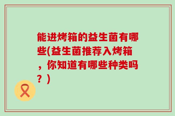 能进烤箱的益生菌有哪些(益生菌推荐入烤箱，你知道有哪些种类吗？)