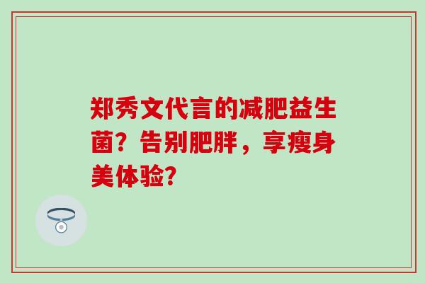 郑秀文代言的减肥益生菌？告别肥胖，享瘦身美体验？