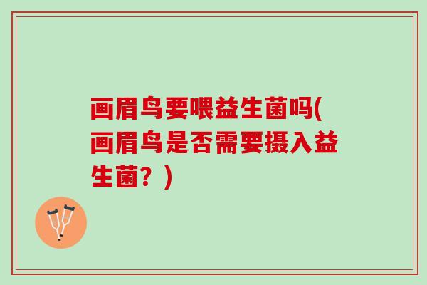 画眉鸟要喂益生菌吗(画眉鸟是否需要摄入益生菌？)