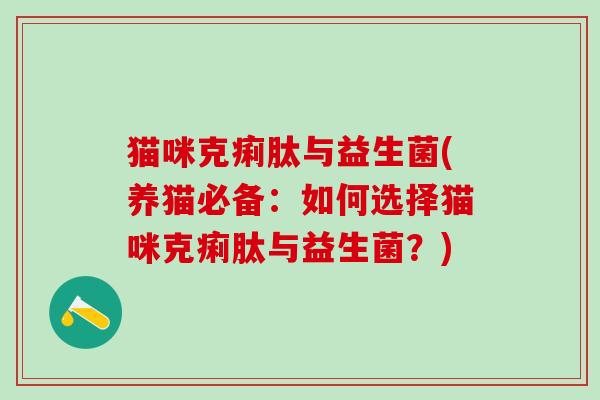 猫咪克痢肽与益生菌(养猫必备：如何选择猫咪克痢肽与益生菌？)