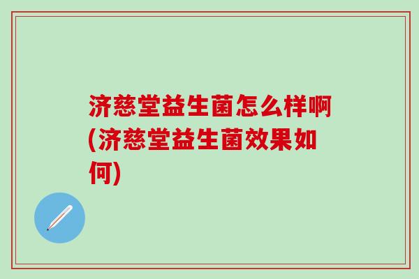 济慈堂益生菌怎么样啊(济慈堂益生菌效果如何)