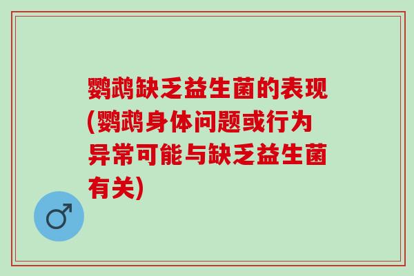 鹦鹉缺乏益生菌的表现(鹦鹉身体问题或行为异常可能与缺乏益生菌有关)