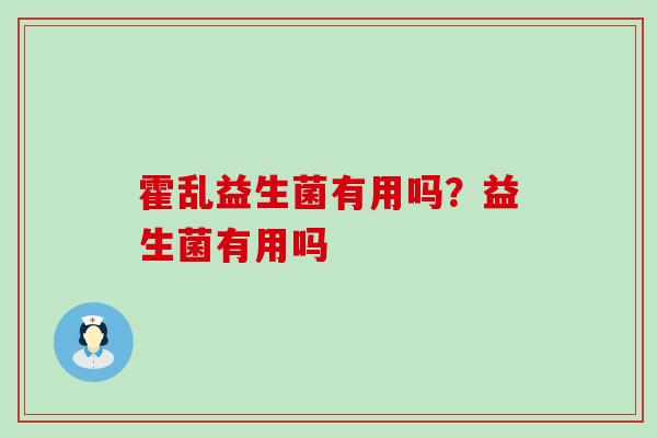 霍乱益生菌有用吗？益生菌有用吗