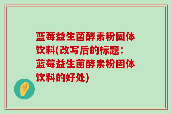 蓝莓益生菌酵素粉固体饮料(改写后的标题：蓝莓益生菌酵素粉固体饮料的好处)