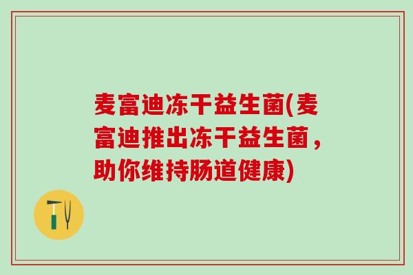 麦富迪冻干益生菌(麦富迪推出冻干益生菌，助你维持肠道健康)