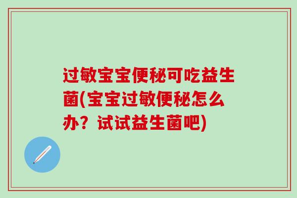 过敏宝宝便秘可吃益生菌(宝宝过敏便秘怎么办？试试益生菌吧)