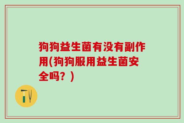 狗狗益生菌有没有副作用(狗狗服用益生菌安全吗?) 狗狗益生菌有没有副作用(狗狗服用益生菌安全吗?)
