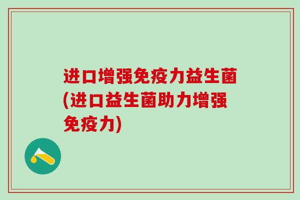进口增强力益生菌(进口益生菌助力增强力) 进口增强力益生菌(进口益生菌助力增强力)