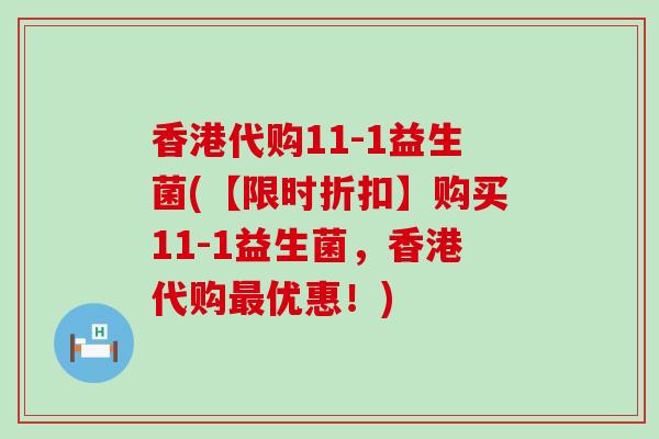 香港代购11-1益生菌(【限时折扣】购买11-1益生菌，香港代购最优惠！)