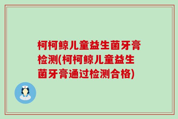柯柯鲸儿童益生菌牙膏检测(柯柯鲸儿童益生菌牙膏通过检测合格)