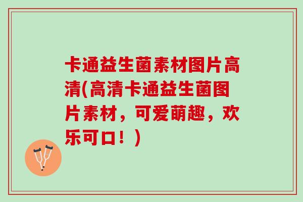 卡通益生菌素材图片高清(高清卡通益生菌图片素材，可爱萌趣，欢乐可口！)