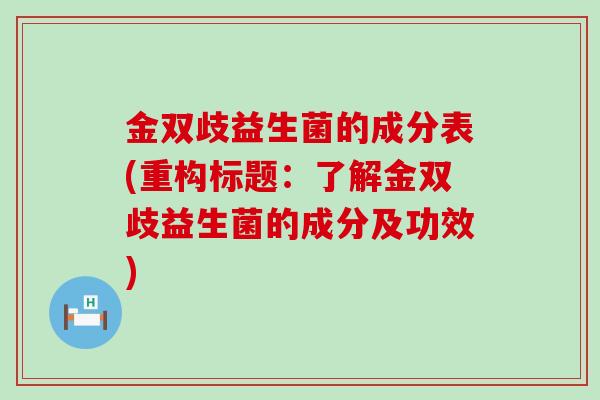 金双歧益生菌的成分表(重构标题：了解金双歧益生菌的成分及功效)