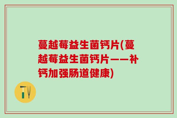 蔓越莓益生菌钙片(蔓越莓益生菌钙片——补钙加强肠道健康)
