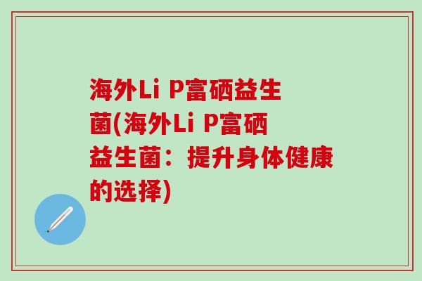 海外Li P富硒益生菌(海外Li P富硒益生菌：提升身体健康的选择)