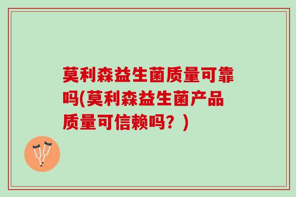 莫利森益生菌质量可靠吗(莫利森益生菌产品质量可信赖吗？)