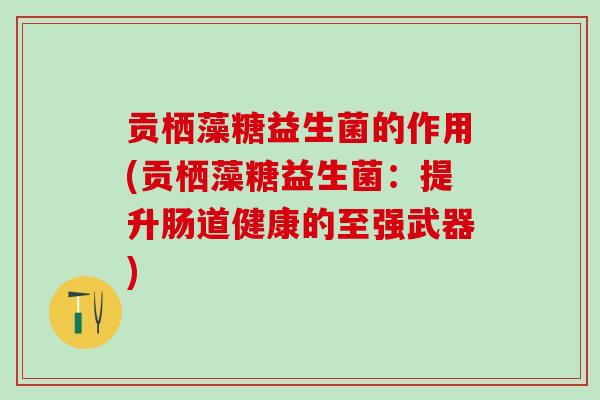 贡栖藻糖益生菌的作用(贡栖藻糖益生菌：提升肠道健康的至强武器)