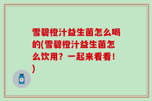 雪碧橙汁益生菌怎么喝的(雪碧橙汁益生菌怎么饮用?一起来看看!) 雪碧橙汁益生菌怎么喝的(雪碧橙汁益生菌怎么饮用?一起来看看!)