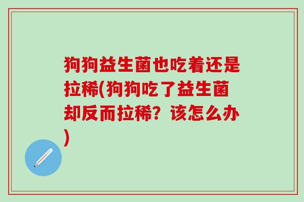 狗狗益生菌也吃着还是拉稀(狗狗吃了益生菌却反而拉稀？该怎么办)