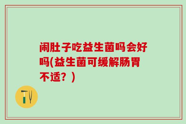 闹肚子吃益生菌吗会好吗(益生菌可缓解肠胃不适？)