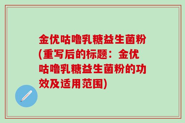 金优咕噜乳糖益生菌粉(重写后的标题：金优咕噜乳糖益生菌粉的功效及适用范围)