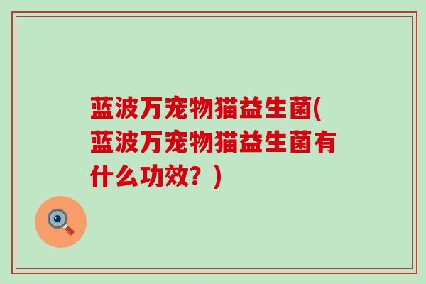 蓝波万宠物猫益生菌(蓝波万宠物猫益生菌有什么功效？)