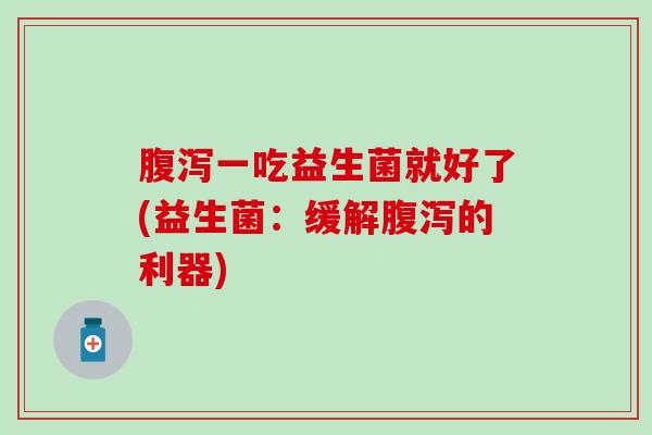 腹泻一吃益生菌就好了(益生菌：缓解腹泻的利器)