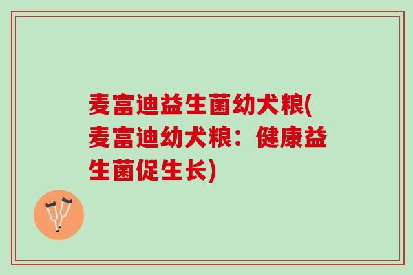 麦富迪益生菌幼犬粮(麦富迪幼犬粮：健康益生菌促生长)