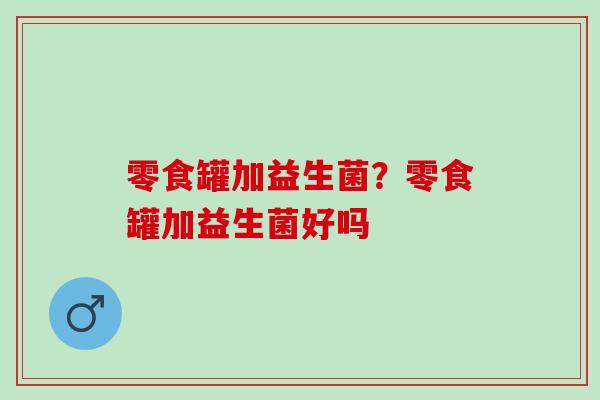 零食罐加益生菌？零食罐加益生菌好吗