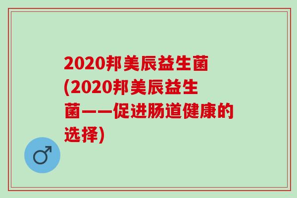 2020邦美辰益生菌(2020邦美辰益生菌——促进肠道健康的选择)