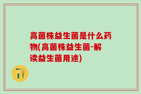 高菌株益生菌是什么药物(高菌株益生菌-解读益生菌用途)