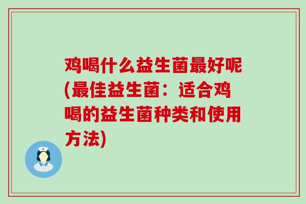 鸡喝什么益生菌最好呢(最佳益生菌：适合鸡喝的益生菌种类和使用方法)