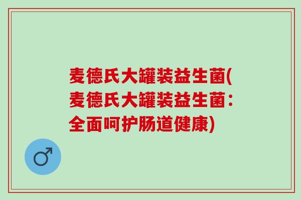 麦德氏大罐装益生菌(麦德氏大罐装益生菌：全面呵护肠道健康)