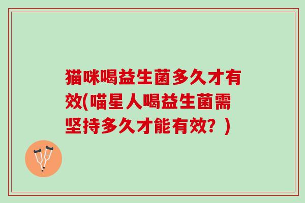 猫咪喝益生菌多久才有效(喵星人喝益生菌需坚持多久才能有效？)